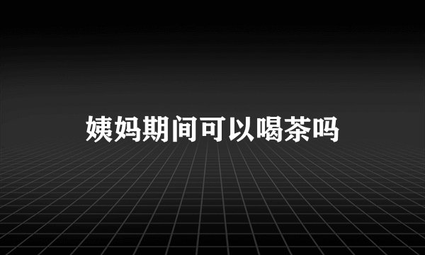 姨妈期间可以喝茶吗