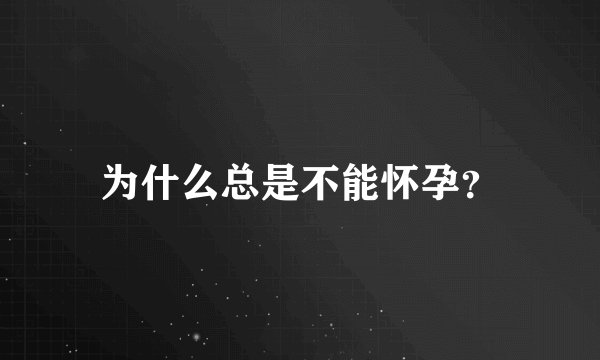 为什么总是不能怀孕？