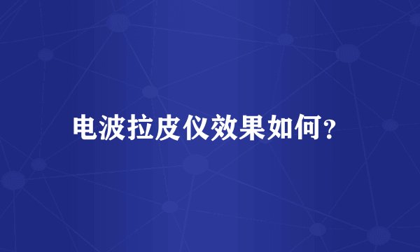 电波拉皮仪效果如何？