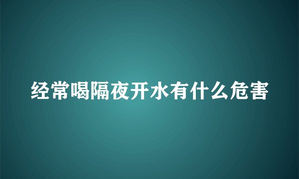 经常喝隔夜开水有什么危害