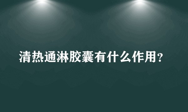清热通淋胶囊有什么作用？