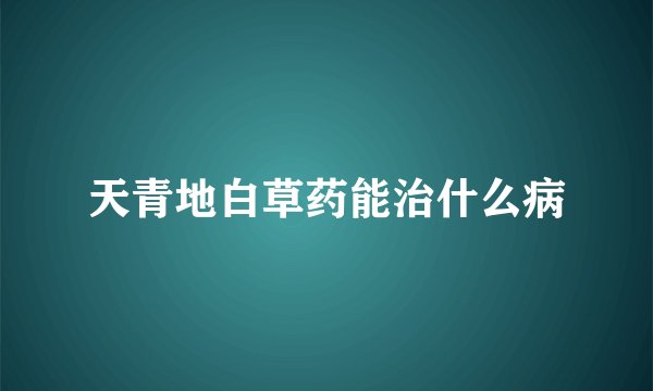 天青地白草药能治什么病