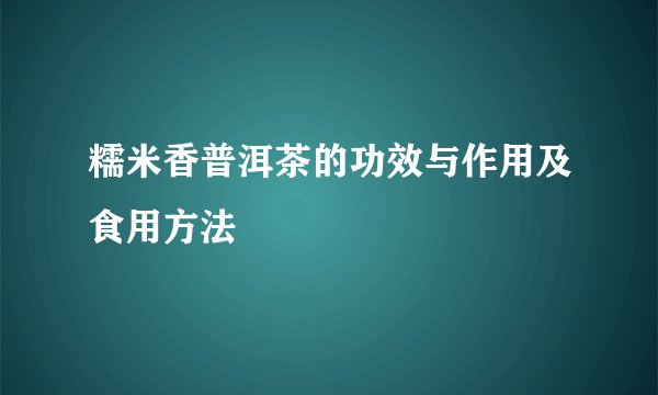 糯米香普洱茶的功效与作用及食用方法