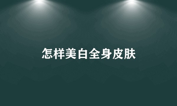 怎样美白全身皮肤