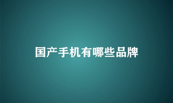 国产手机有哪些品牌