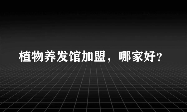 植物养发馆加盟，哪家好？