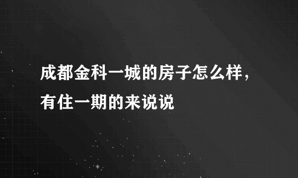 成都金科一城的房子怎么样，有住一期的来说说