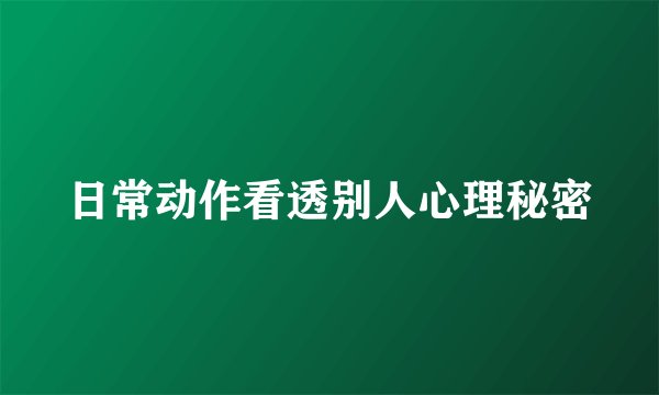 日常动作看透别人心理秘密