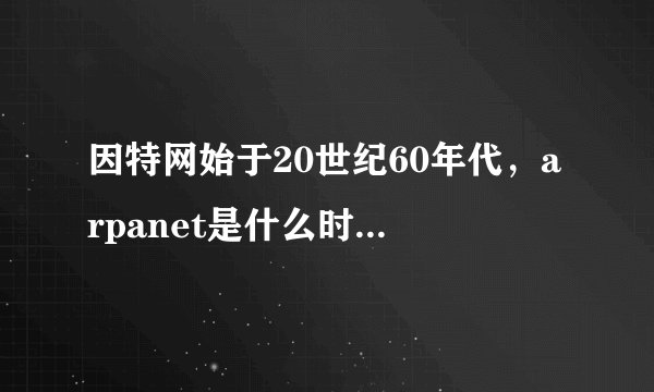 因特网始于20世纪60年代，arpanet是什么时候建立的？