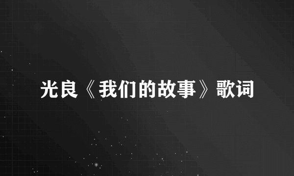 光良《我们的故事》歌词