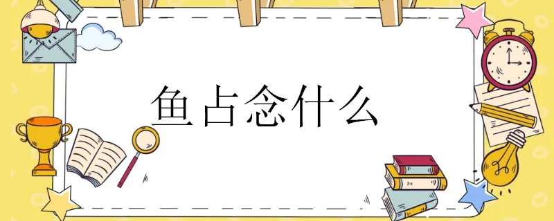 鱼占念什么