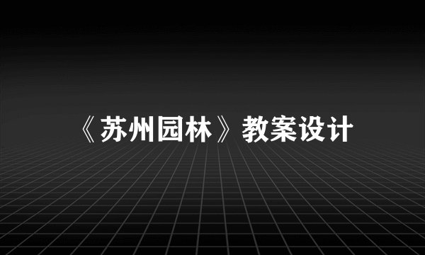 《苏州园林》教案设计