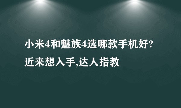 小米4和魅族4选哪款手机好?近来想入手,达人指教