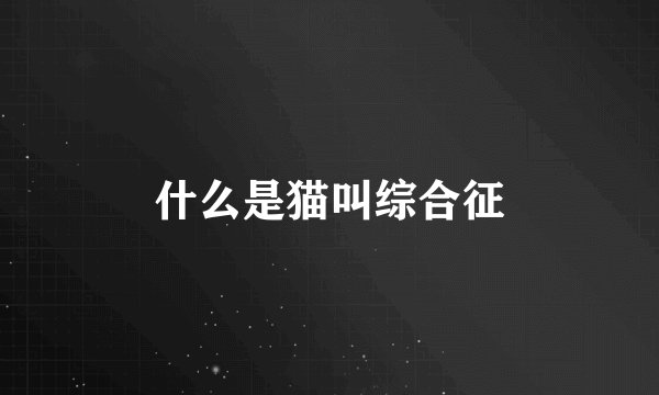 什么是猫叫综合征