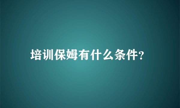 培训保姆有什么条件？