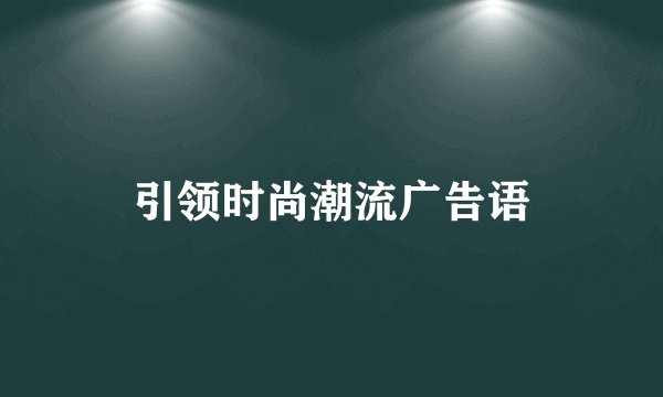 引领时尚潮流广告语