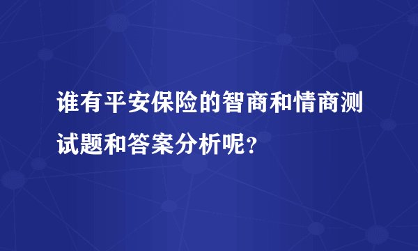 谁有平安保险的智商和情商测试题和答案分析呢？