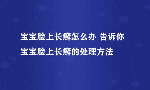 宝宝脸上长癣怎么办 告诉你宝宝脸上长癣的处理方法