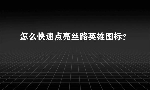怎么快速点亮丝路英雄图标？