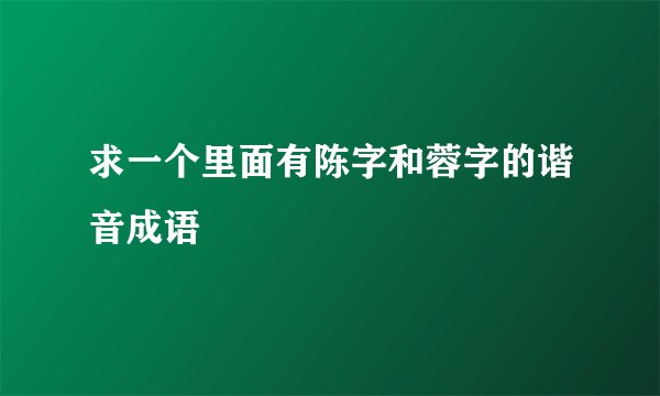 求一个里面有陈字和蓉字的谐音成语