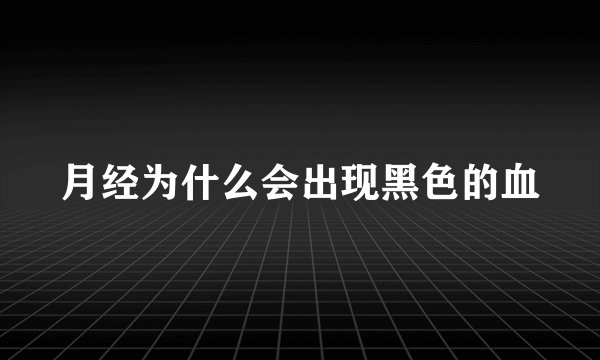 月经为什么会出现黑色的血