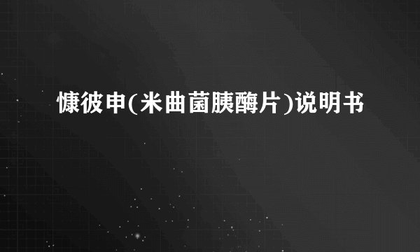 慷彼申(米曲菌胰酶片)说明书