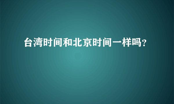 台湾时间和北京时间一样吗？