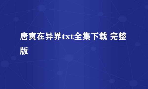 唐寅在异界txt全集下载 完整版
