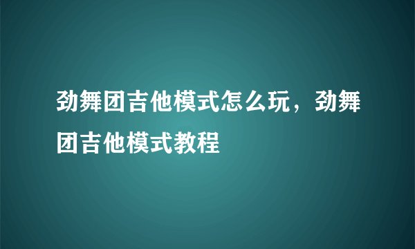 劲舞团吉他模式怎么玩，劲舞团吉他模式教程