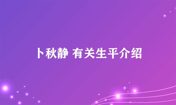 卜秋静 有关生平介绍