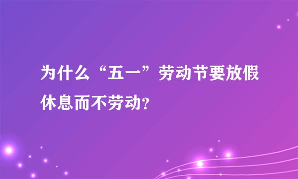 为什么“五一”劳动节要放假休息而不劳动？