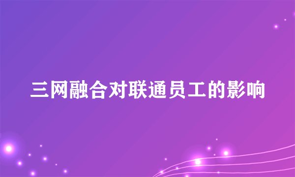 三网融合对联通员工的影响