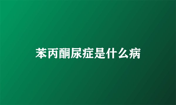 苯丙酮尿症是什么病