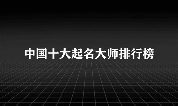 中国十大起名大师排行榜