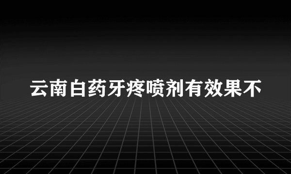 云南白药牙疼喷剂有效果不