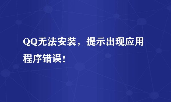QQ无法安装,提示出现应用程序错误!