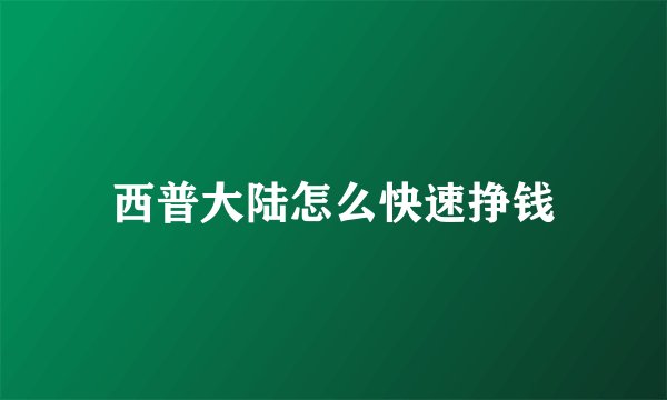 西普大陆怎么快速挣钱