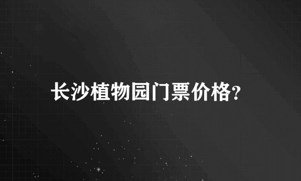 长沙植物园门票价格？