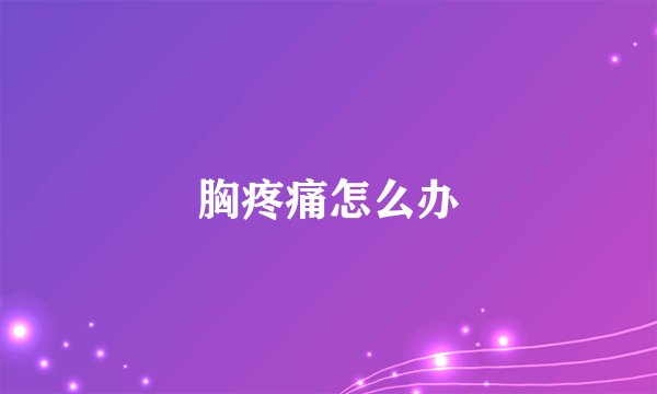 胸疼痛怎么办