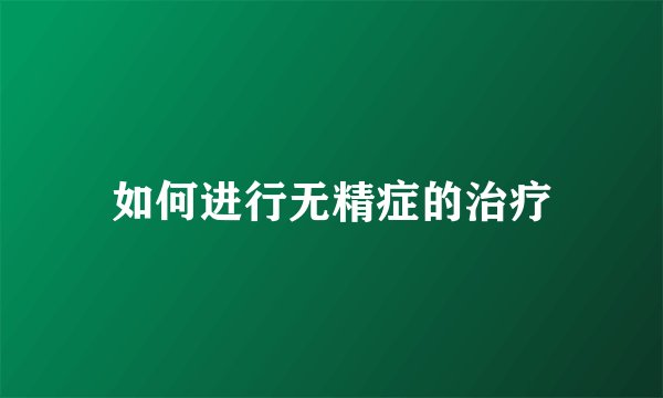 如何进行无精症的治疗
