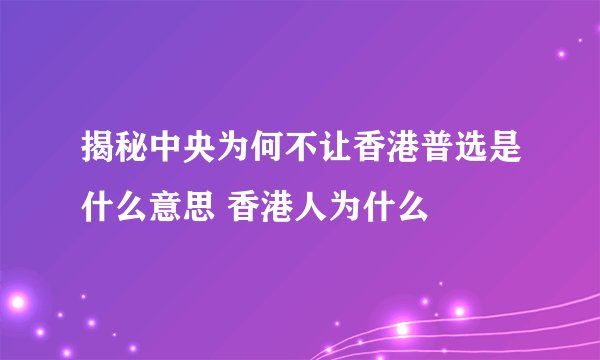 揭秘中央为何不让香港普选是什么意思 香港人为什么