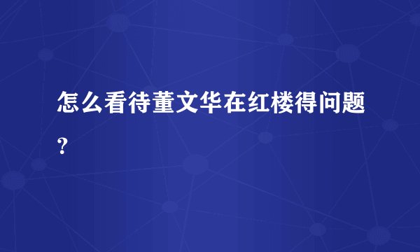 怎么看待董文华在红楼得问题？