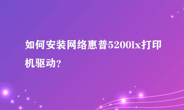 如何安装网络惠普5200lx打印机驱动？