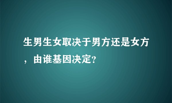生男生女取决于男方还是女方，由谁基因决定？
