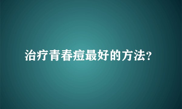 治疗青春痘最好的方法？