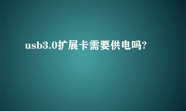 usb3.0扩展卡需要供电吗?