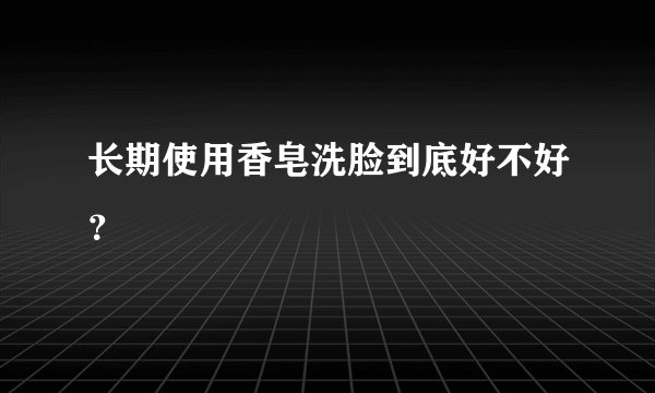 长期使用香皂洗脸到底好不好？