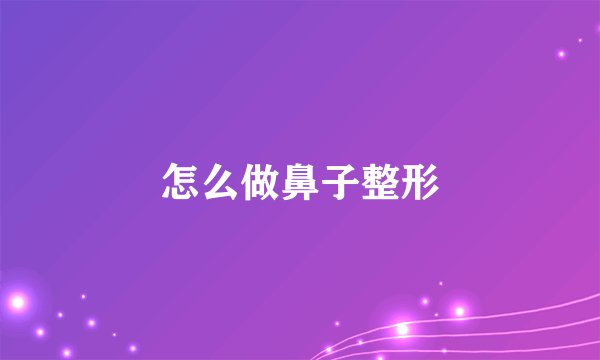 怎么做鼻子整形