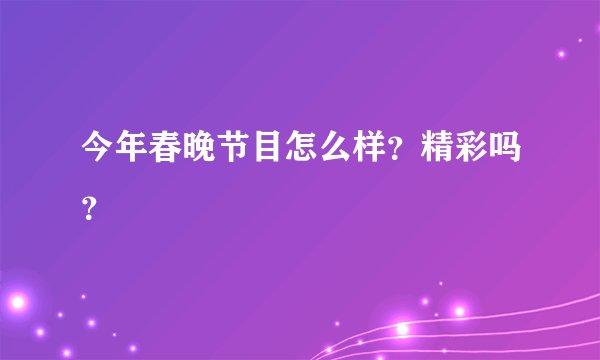 今年春晚节目怎么样？精彩吗？