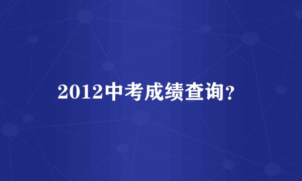 2012中考成绩查询？